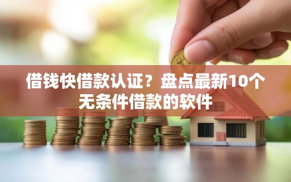 借钱快借款认证？盘点最新10个无条件借款的软件