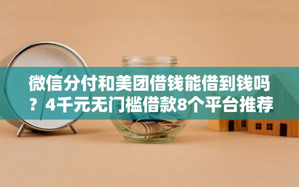 微信分付和美团借钱能借到钱吗？4千元无门槛借款8个平台推荐