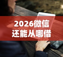 2026微信还能从哪借钱，差1万元就选这7个平台