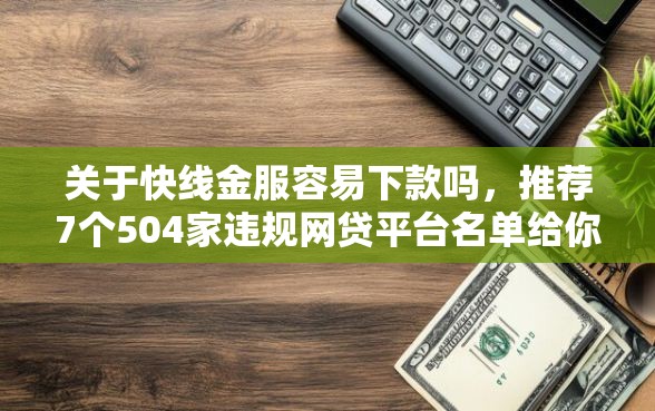 关于快线金服容易下款吗，推荐7个504家违规网贷平台名单给你