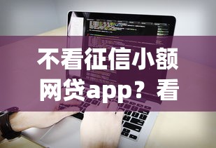 不看征信小额网贷app？看看这6个无视一切是人就下款软件怎么样