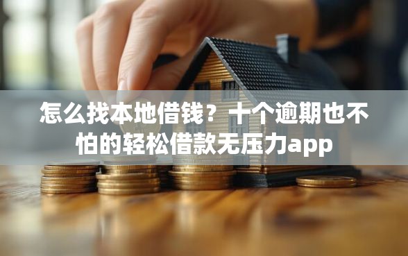 怎么找本地借钱？十个逾期也不怕的轻松借款无压力app
