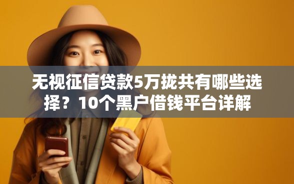 无视征信贷款5万拢共有哪些选择？10个黑户借钱平台详解