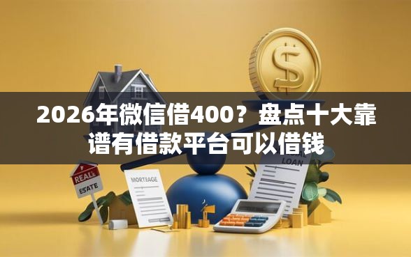 2026年微信借400？盘点十大靠谱有借款平台可以借钱