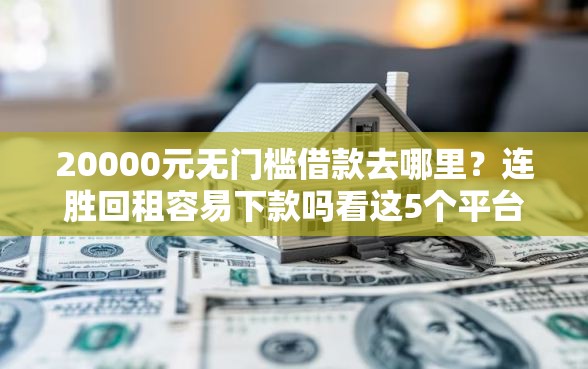 20000元无门槛借款去哪里？连胜回租容易下款吗看这5个平台