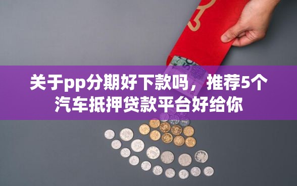 关于pp分期好下款吗，推荐5个汽车抵押贷款平台好给你