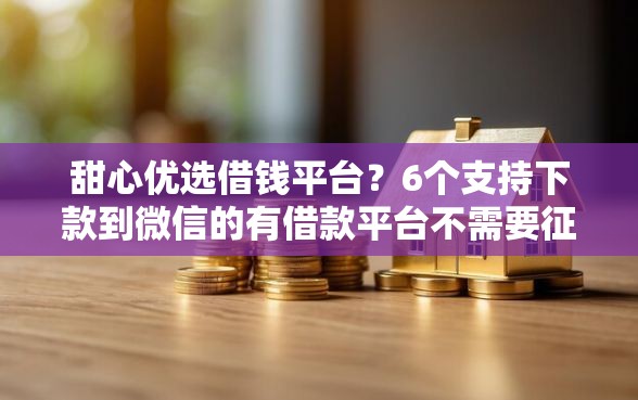 甜心优选借钱平台？6个支持下款到微信的有借款平台不需要征信就能借钱的