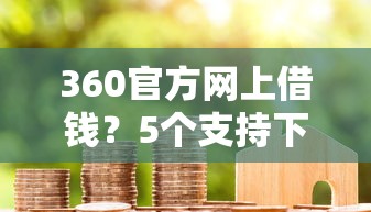 360官方网上借钱？5个支持下款到微信的哪些借款平台容易借到钱