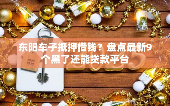 东阳车子抵押借钱？盘点最新9个黑了还能贷款平台