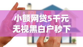 小额网贷5千元无视黑白户秒下款口子app，急转花好下款吗的6个平台介绍