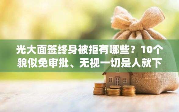 光大面签终身被拒有哪些？10个貌似免审批、无视一切是人就下款app合集