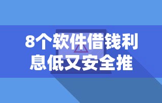 8个软件借钱利息低又安全推荐，专为攻克哪里都不让借钱怎么办难题