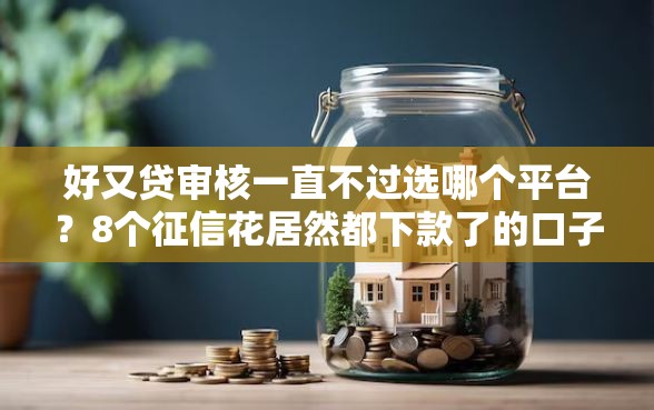 好又贷审核一直不过选哪个平台？8个征信花居然都下款了的口子推荐