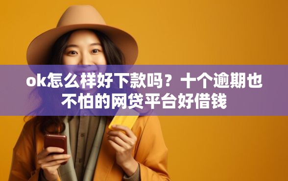 ok怎么样好下款吗？十个逾期也不怕的网贷平台好借钱