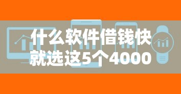 什么软件借钱快就选这5个4000元靠谱的贷款平台排行榜
