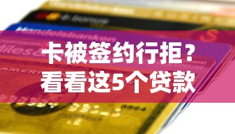 卡被签约行拒？看看这5个贷款平台有没有能下款的