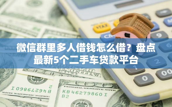 微信群里多人借钱怎么借？盘点最新5个二手车贷款平台