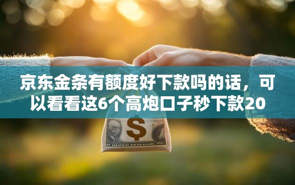 京东金条有额度好下款吗的话，可以看看这6个高炮口子秒下款2025