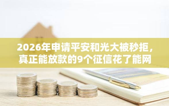 2026年申请平安和光大被秒拒，真正能放款的9个征信花了能网贷的软件推荐