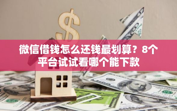 微信借钱怎么还钱最划算？8个平台试试看哪个能下款
