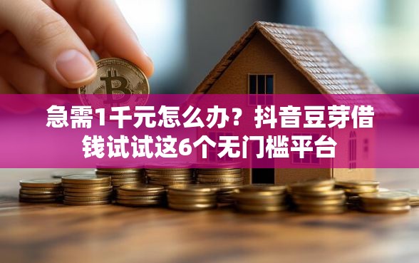 急需1千元怎么办？抖音豆芽借钱试试这6个无门槛平台