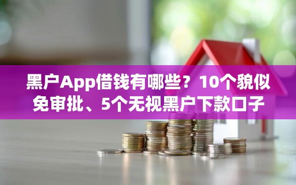 黑户App借钱有哪些？10个貌似免审批、5个无视黑户下款口子合集