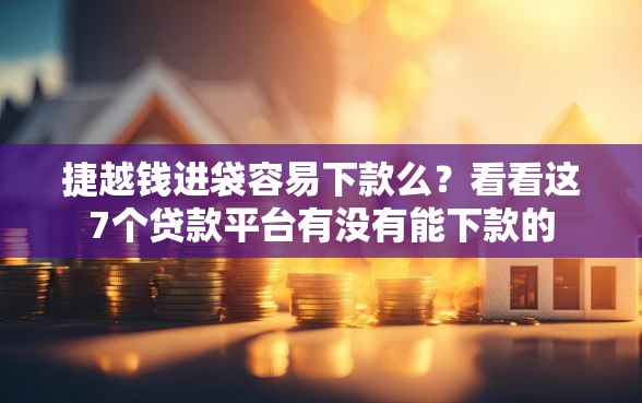 捷越钱进袋容易下款么？看看这7个贷款平台有没有能下款的
