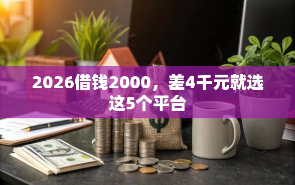 2026借钱2000，差4千元就选这5个平台