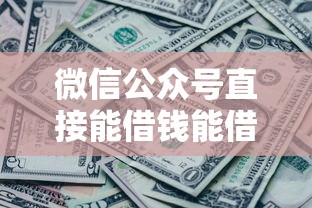 微信公众号直接能借钱能借到钱吗？10000元无门槛借款8个平台推荐