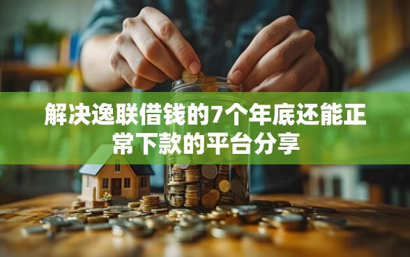 解决逸联借钱的7个年底还能正常下款的平台分享