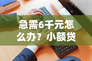 急需6千元怎么办？小额贷款被拒负面信息试试这5个无门槛平台