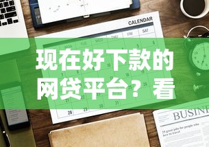现在好下款的网贷平台？看看这5个贷款平台有没有能下款的