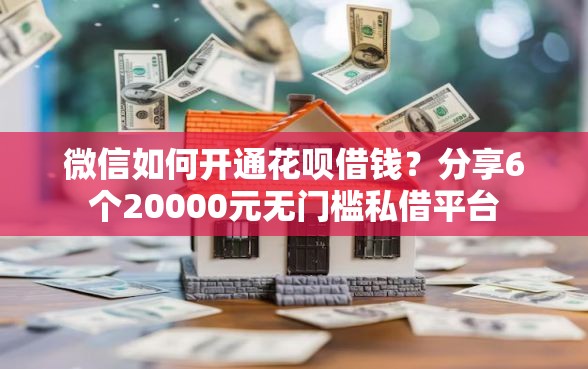 微信如何开通花呗借钱？分享6个20000元无门槛私借平台