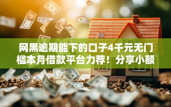 网黑逾期能下的口子4千元无门槛本月借款平台力荐！分享小额网贷口子4千元无门槛借款