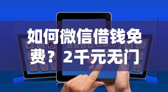 如何微信借钱免费？2千元无门槛借款平台推荐，6个好下款的贷款平台盘点