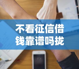 不看征信借钱靠谱吗拢共有哪些选择？5个秒批网贷轻松贷的软件详解