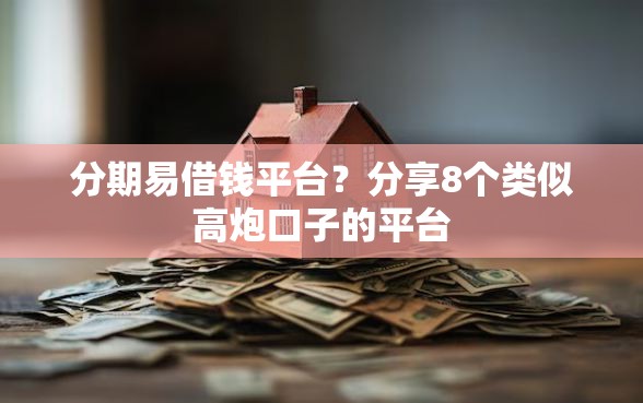 分期易借钱平台？分享8个类似高炮口子的平台