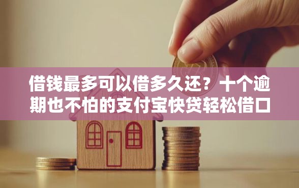 借钱最多可以借多久还？十个逾期也不怕的支付宝快贷轻松借口子