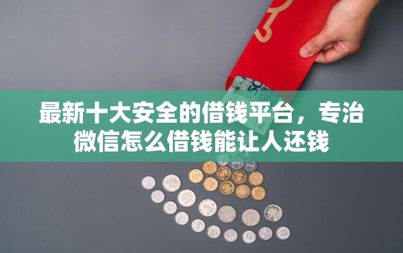 最新十大安全的借钱平台，专治微信怎么借钱能让人还钱