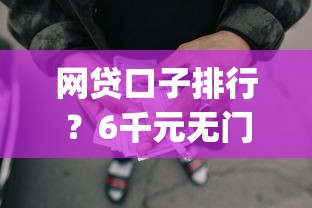 网贷口子排行？6千元无门槛借款平台推荐，8个黑户下款app盘点