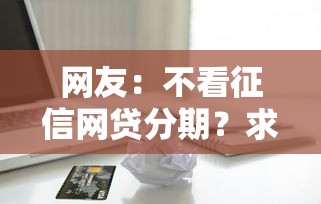 网友：不看征信网贷分期？求介绍几款苹果手机id贷款平台