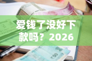 爱钱了没好下款吗？2026最新测评10个正规不看征信的小额贷款口子
