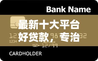 最新十大平台好贷款，专治微众银行容易下款吗