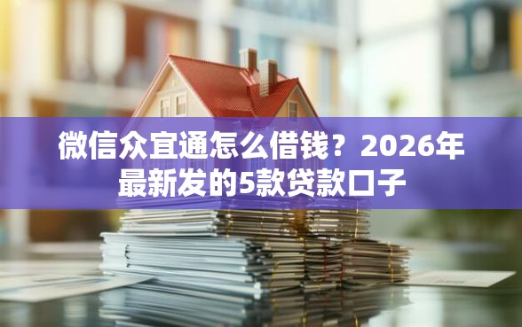 微信众宜通怎么借钱？2026年最新发的5款贷款口子