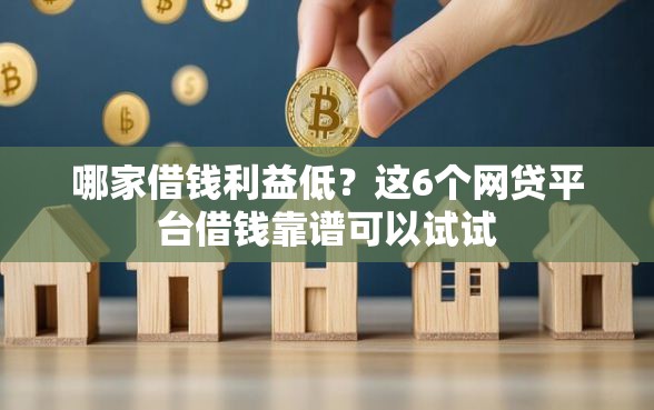 哪家借钱利益低？这6个网贷平台借钱靠谱可以试试