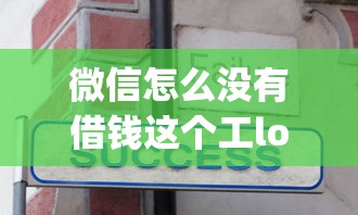 微信怎么没有借钱这个工long？分享7个类似高炮口子的平台