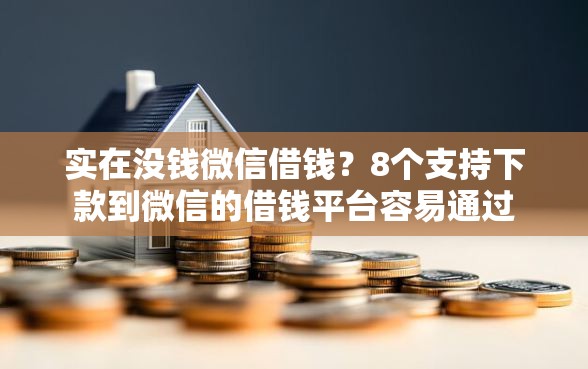 实在没钱微信借钱？8个支持下款到微信的借钱平台容易通过