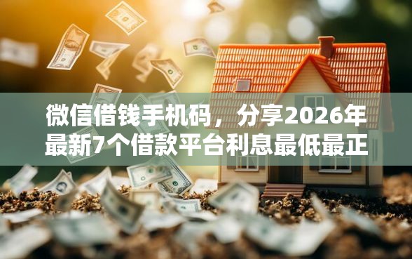 微信借钱手机码，分享2026年最新7个借款平台利息最低最正规放款最快