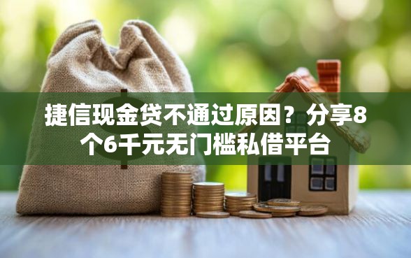 捷信现金贷不通过原因？分享8个6千元无门槛私借平台