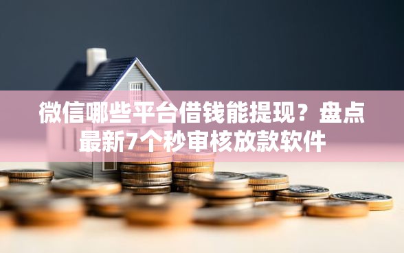 微信哪些平台借钱能提现？盘点最新7个秒审核放款软件